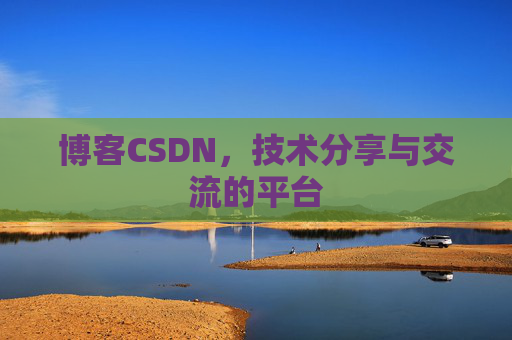 博客CSDN，技术分享与交流的平台